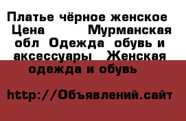 Платье чёрное женское › Цена ­ 500 - Мурманская обл. Одежда, обувь и аксессуары » Женская одежда и обувь   